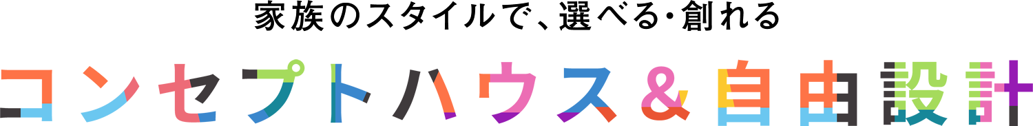 家族のスタイルで、選べる・創れるコンセプトハウス＆自由設計