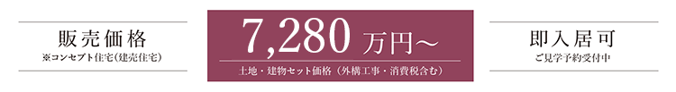 販売価格※コンセプト住宅（建売住宅） 6,180 万円～土地・建物セット価格（外構工事・消費税含む） 即入居可 ご見学予約受付