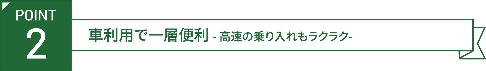 POINT 2 車利用で一層便利 -高速の乗り入れもラクラク-
