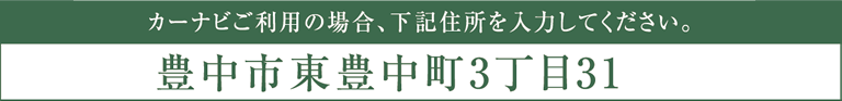 カーナビご利用の場合、下記住所を入力してください。豊中市東豊中3丁目31